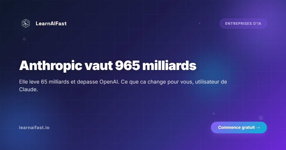 Anthropic vaut 965 milliards : ce que ca change pour vous