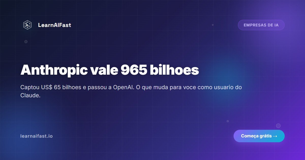 Anthropic vale US$ 965 bilhoes: o que muda para voce