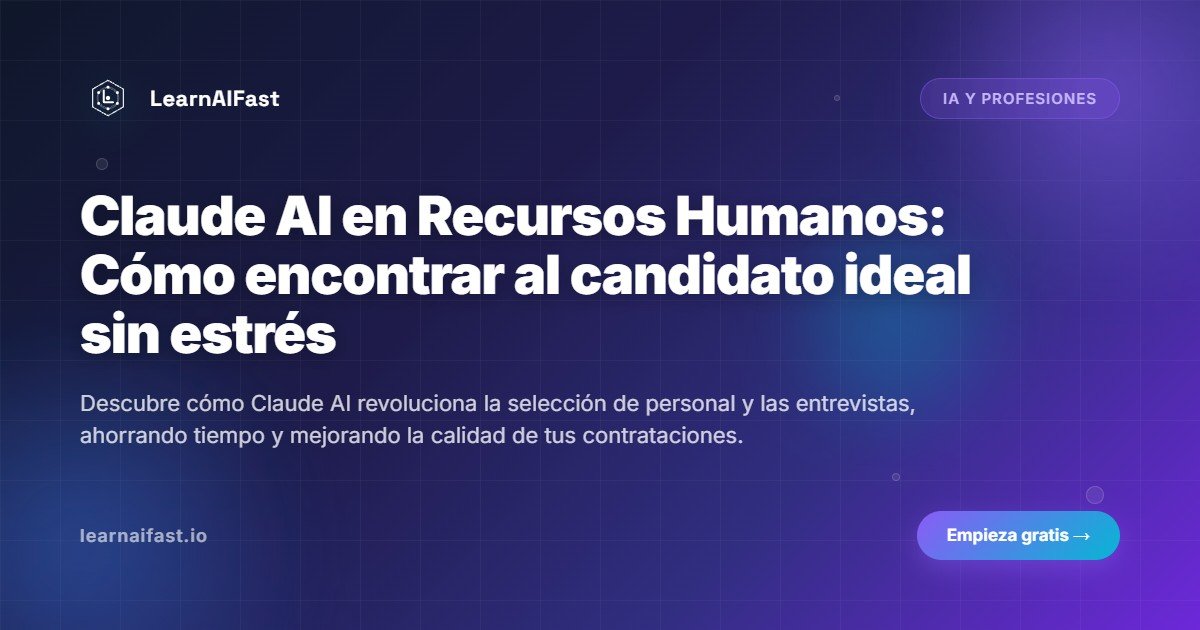 Claude AI en Recursos Humanos: Cómo encontrar al candidato ideal sin estrés