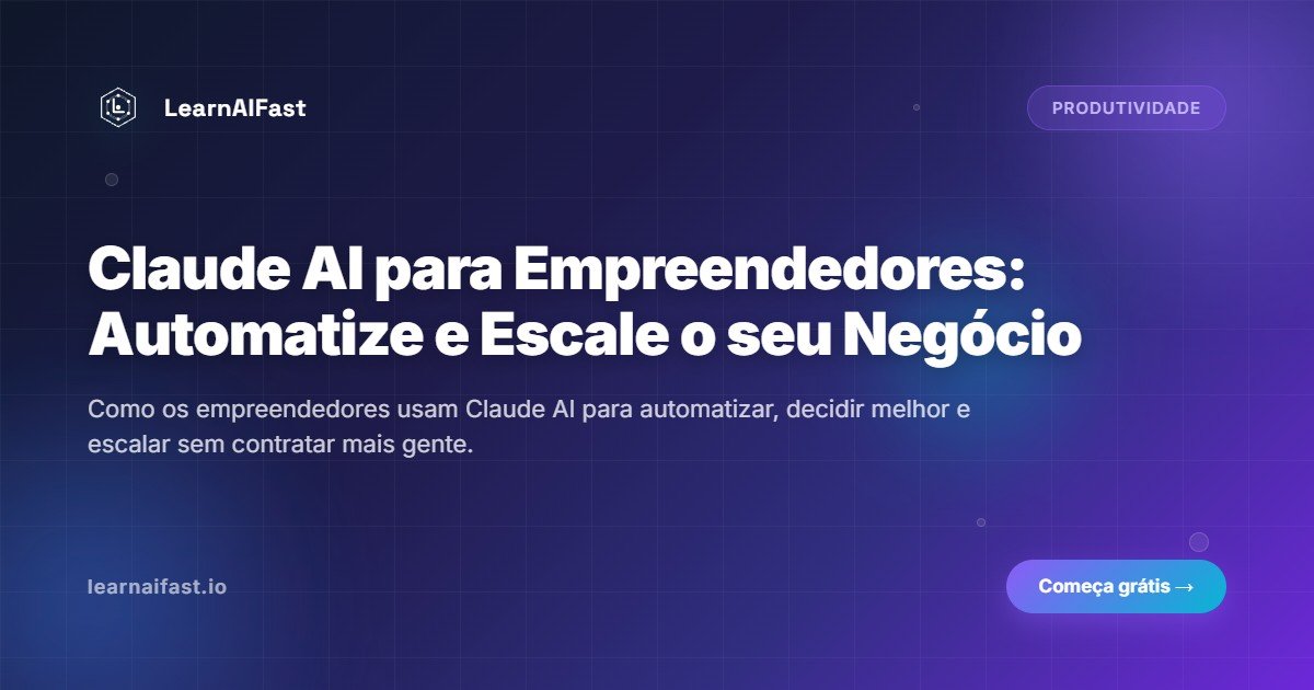Claude AI para empreendedores: como automatizar tarefas e escalar o seu negocio