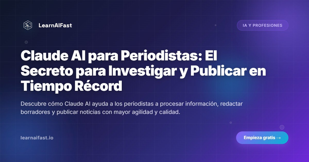 Claude AI para Periodistas: El Secreto para Investigar y Publicar en Tiempo Récord
