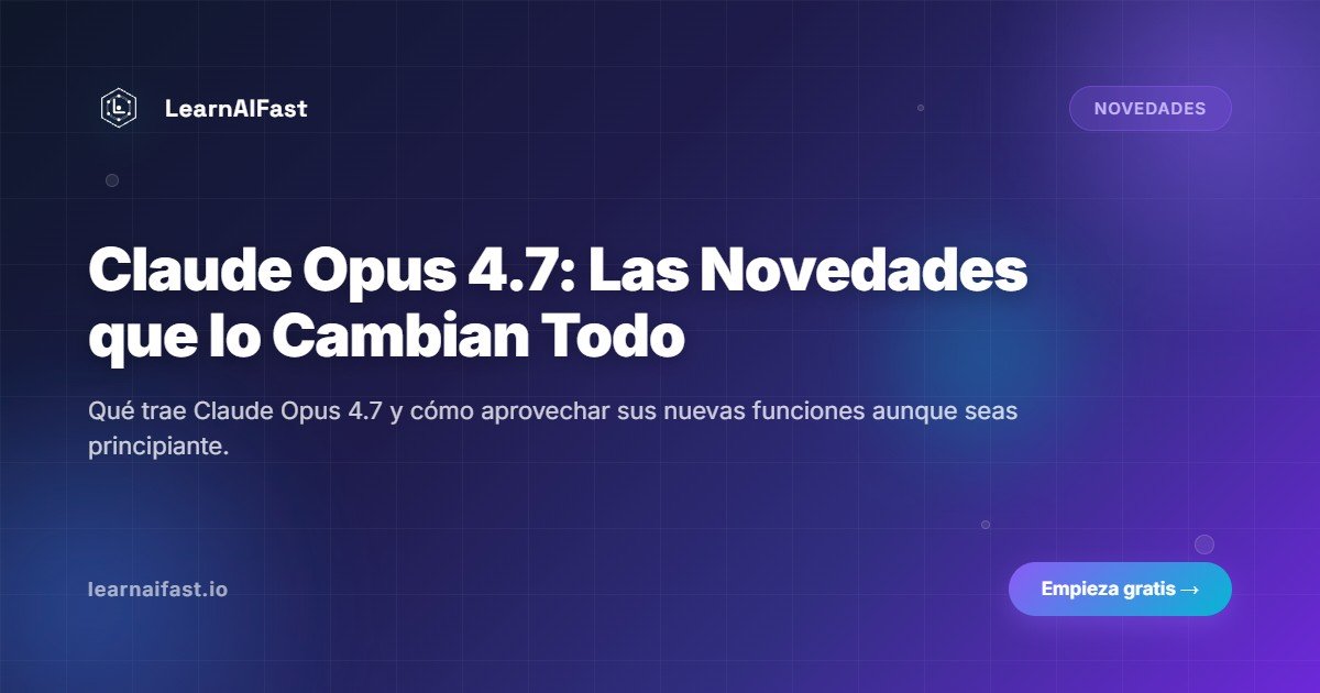 Claude Opus 4.7: Las Novedades que lo Cambian Todo
