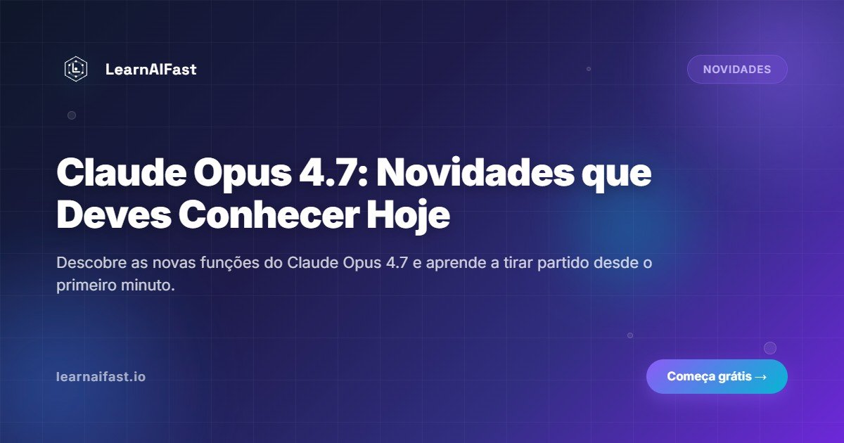 Claude Opus 4.7: as novidades que voce precisa conhecer hoje