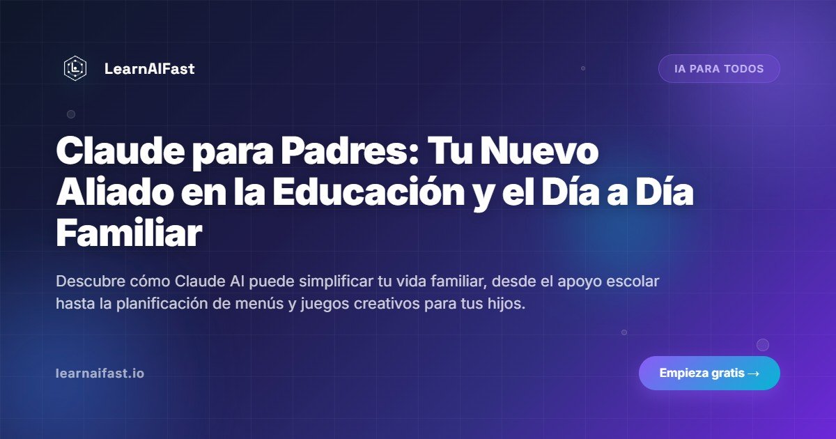 Claude para Padres: Tu Nuevo Aliado en la Educación y el Día a Día Familiar
