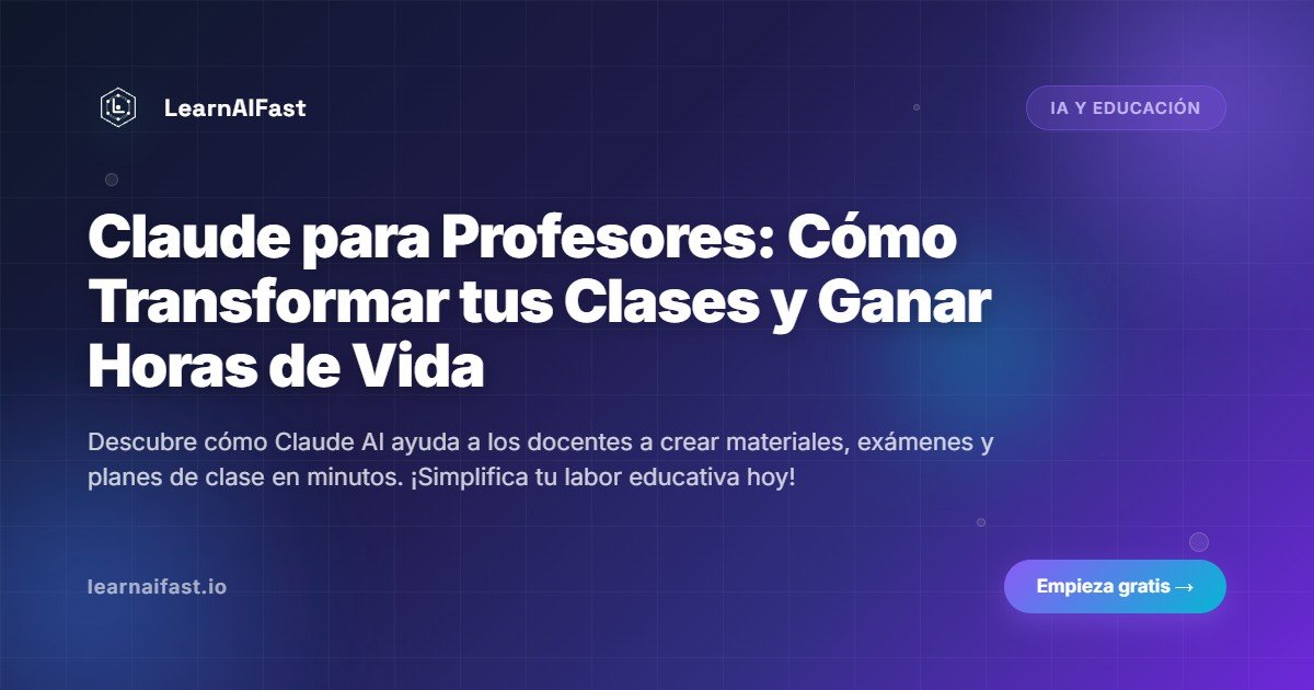 Claude para Profesores: Cómo Transformar tus Clases y Ganar Horas de Vida