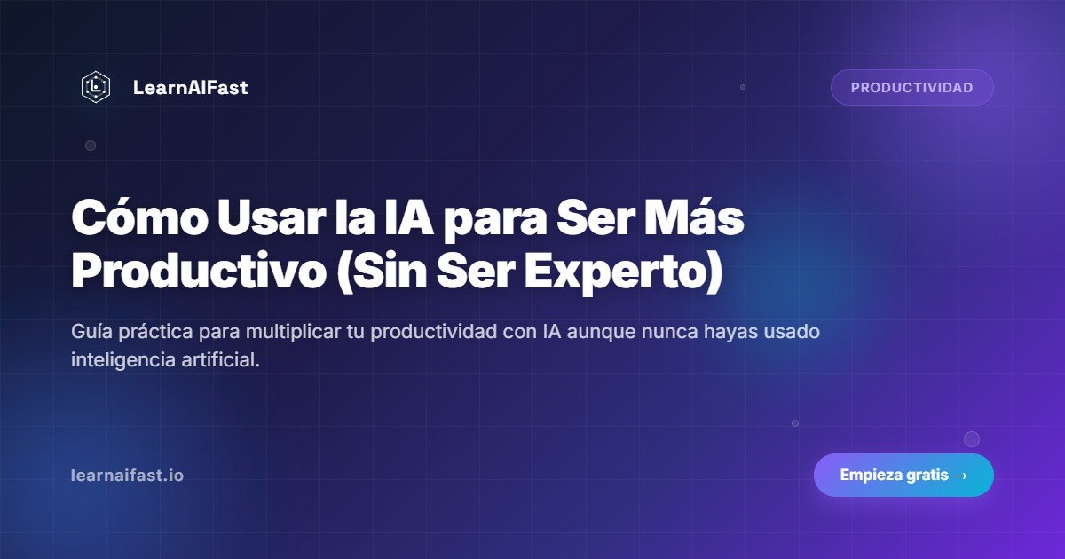 Como Usar la IA para Ser Mas Productivo (Sin Ser Experto)