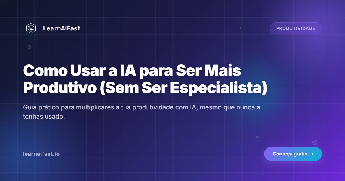Como Usar a IA para Ser Mais Produtivo (Sem Ser Especialista)