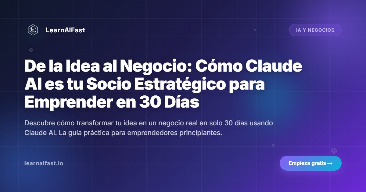 De la Idea al Negocio: Cómo Claude AI es tu Socio Estratégico para Emprender en 30 Días