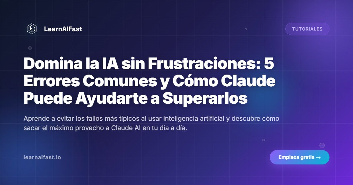 Domina la IA sin Frustraciones: 5 Errores Comunes y Cómo Claude Puede Ayudarte a Superarlos
