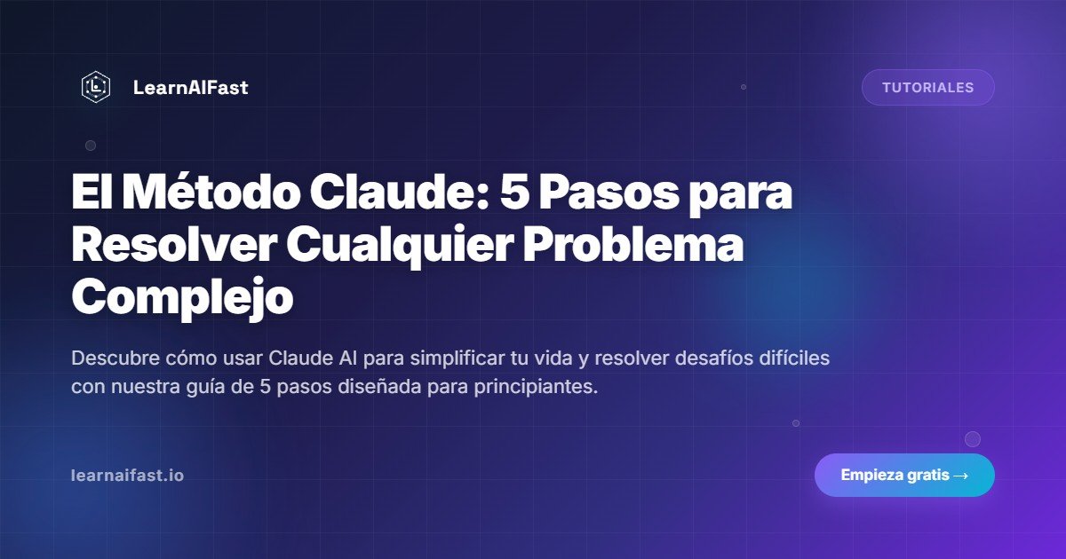 El Método Claude: 5 Pasos para Resolver Cualquier Problema Complejo