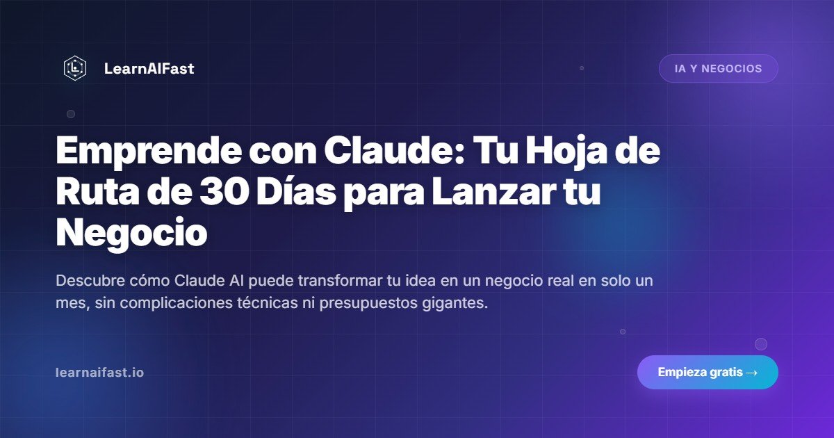 Emprende con Claude: Tu Hoja de Ruta de 30 Días para Lanzar tu Negocio