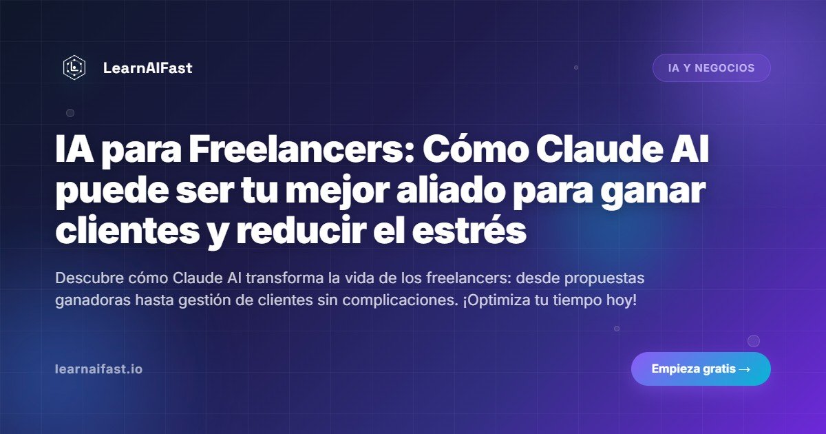 IA para Freelancers: Cómo Claude AI puede ser tu mejor aliado para ganar clientes y reducir el estrés