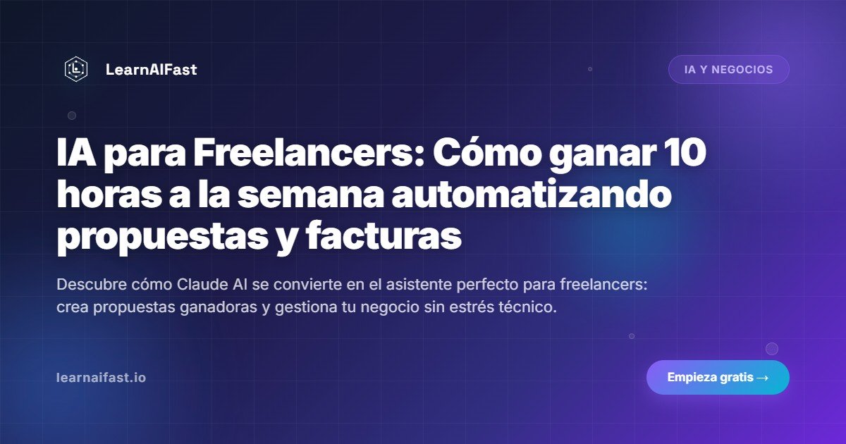 IA para Freelancers: Cómo ganar 10 horas a la semana automatizando propuestas y facturas