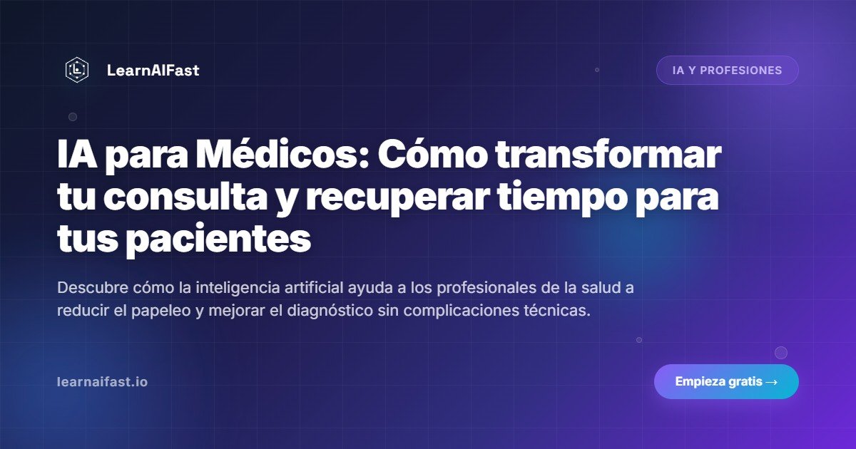 IA para Médicos: Cómo transformar tu consulta y recuperar tiempo para tus pacientes
