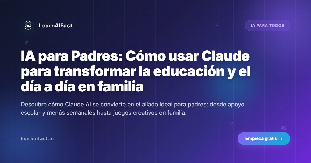 IA para Padres: Cómo usar Claude para transformar la educación y el día a día en familia